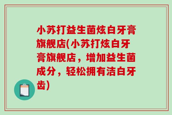 小苏打益生菌炫白牙膏旗舰店(小苏打炫白牙膏旗舰店，增加益生菌成分，轻松拥有洁白牙齿)