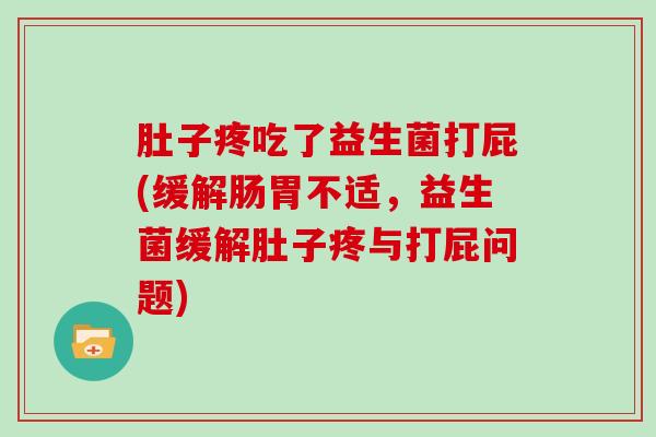 肚子疼吃了益生菌打屁(缓解肠胃不适，益生菌缓解肚子疼与打屁问题)