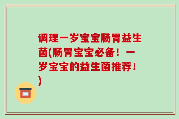 调理一岁宝宝肠胃益生菌(肠胃宝宝必备！一岁宝宝的益生菌推荐！)