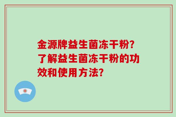 金源牌益生菌冻干粉？了解益生菌冻干粉的功效和使用方法？