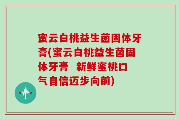 蜜云白桃益生菌固体牙膏(蜜云白桃益生菌固体牙膏  新鲜蜜桃口气自信迈步向前)