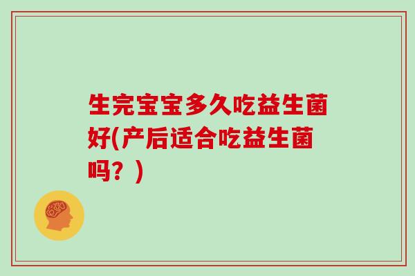 生完宝宝多久吃益生菌好(产后适合吃益生菌吗？)