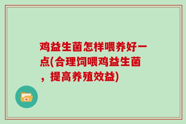鸡益生菌怎样喂养好一点(合理饲喂鸡益生菌，提高养殖效益)