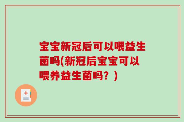 宝宝新冠后可以喂益生菌吗(新冠后宝宝可以喂养益生菌吗？)