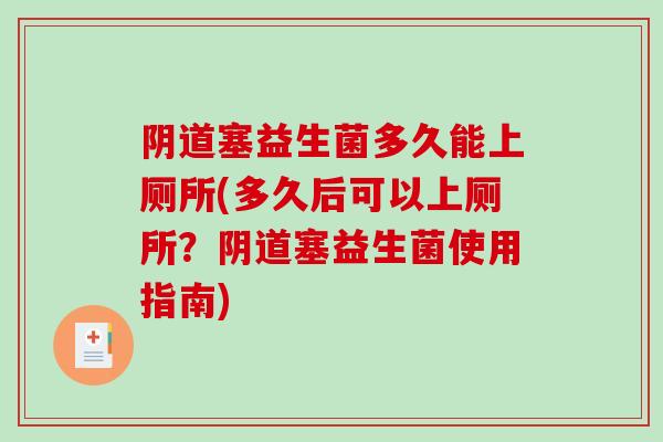塞益生菌多久能上厕所(多久后可以上厕所？塞益生菌使用指南)