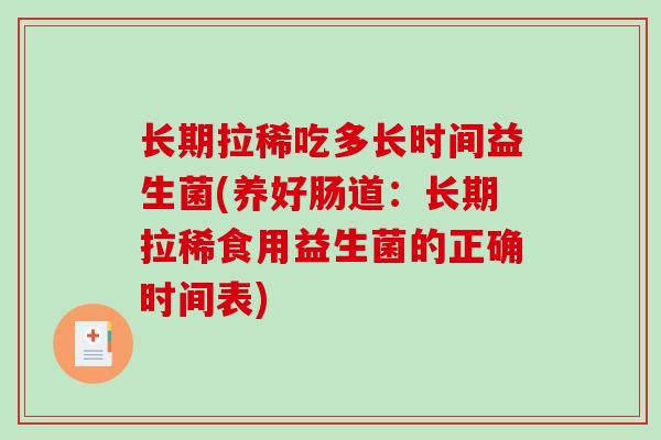 长期拉稀吃多长时间益生菌(养好肠道:长期拉稀食用益生菌的正确时间表) 长期拉稀吃多长时间益生菌(养好肠道:长期拉稀食用益生菌的正确时间表)