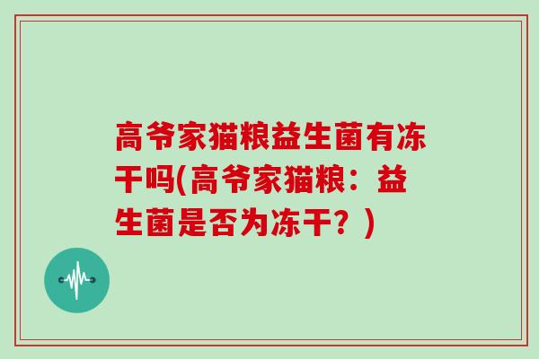 高爷家猫粮益生菌有冻干吗(高爷家猫粮：益生菌是否为冻干？)