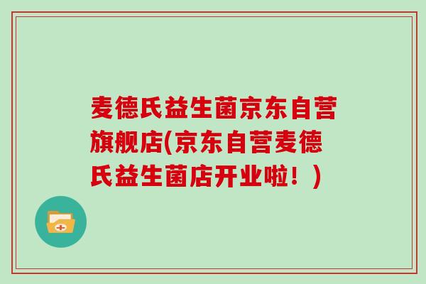 麦德氏益生菌京东自营旗舰店(京东自营麦德氏益生菌店开业啦！)