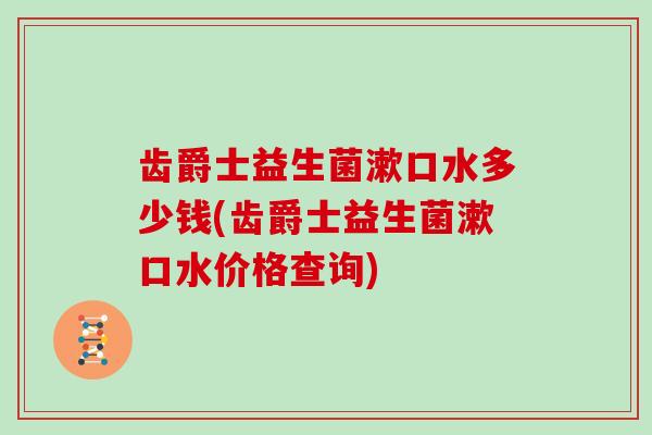 齿爵士益生菌漱口水多少钱(齿爵士益生菌漱口水价格查询) 齿爵士益生菌漱口水多少钱(齿爵士益生菌漱口水价格查询)