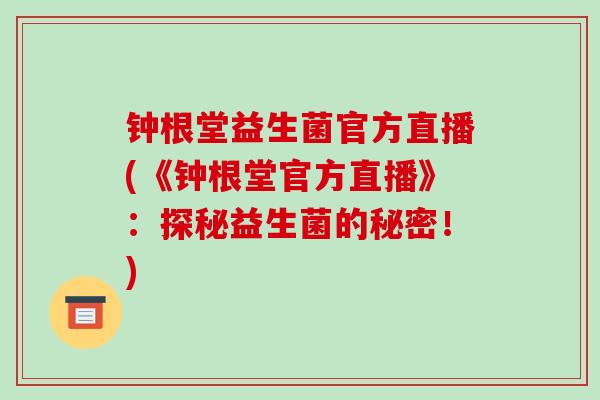 钟根堂益生菌官方直播(《钟根堂官方直播》：探秘益生菌的秘密！)