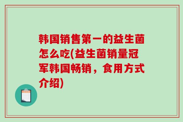 韩国销售第一的益生菌怎么吃(益生菌销量冠军韩国畅销，食用方式介绍)