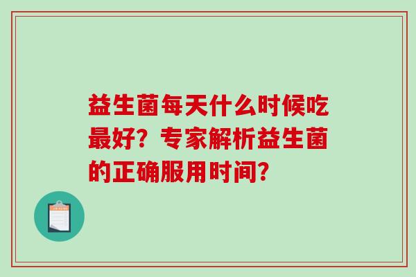 益生菌每天什么时候吃好？专家解析益生菌的正确服用时间？
