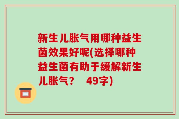 新生儿胀气用哪种益生菌效果好呢(选择哪种益生菌有助于缓解新生儿胀气？  49字)