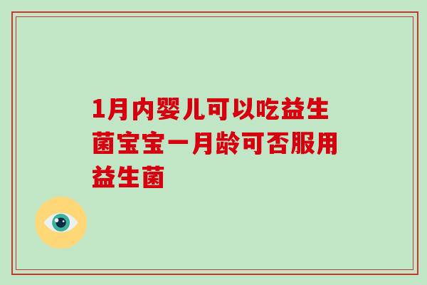 1月内婴儿可以吃益生菌宝宝一月龄可否服用益生菌