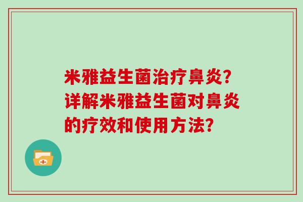 米雅益生菌治疗鼻炎？详解米雅益生菌对鼻炎的疗效和使用方法？