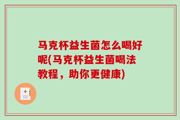 马克杯益生菌怎么喝好呢(马克杯益生菌喝法教程，助你更健康)