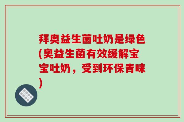 拜奥益生菌吐奶是绿色(奥益生菌有效缓解宝宝吐奶，受到环保青睐)