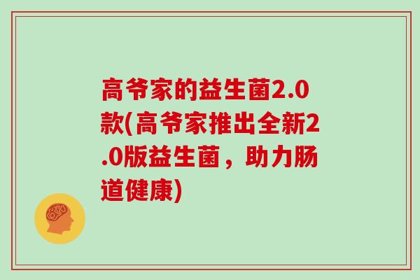 高爷家的益生菌2.0款(高爷家推出全新2.0版益生菌，助力肠道健康)