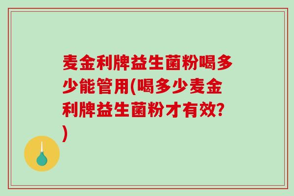 麦金利牌益生菌粉喝多少能管用(喝多少麦金利牌益生菌粉才有效？)