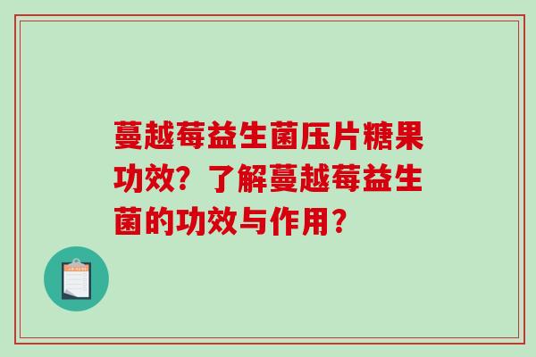 蔓越莓益生菌压片糖果功效？了解蔓越莓益生菌的功效与作用？