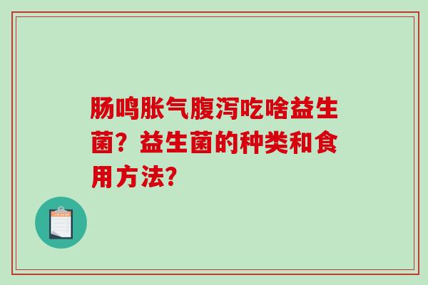 肠鸣吃啥益生菌？益生菌的种类和食用方法？