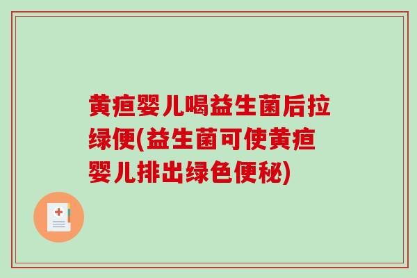 黄疸婴儿喝益生菌后拉绿便(益生菌可使黄疸婴儿排出绿色便秘)