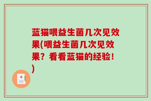 蓝猫喂益生菌几次见效果(喂益生菌几次见效果？看看蓝猫的经验！)