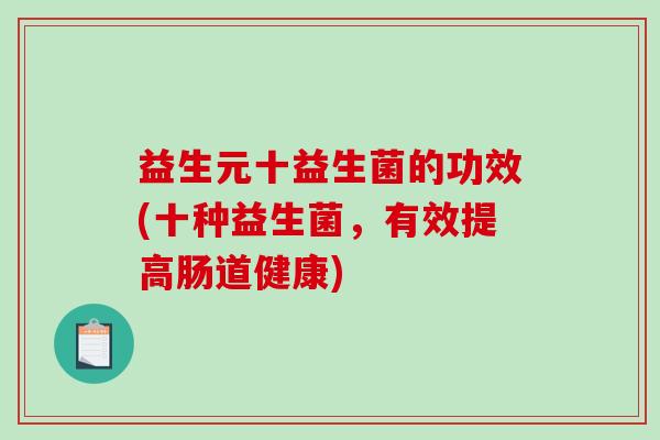 益生元十益生菌的功效(十种益生菌，有效提高肠道健康)