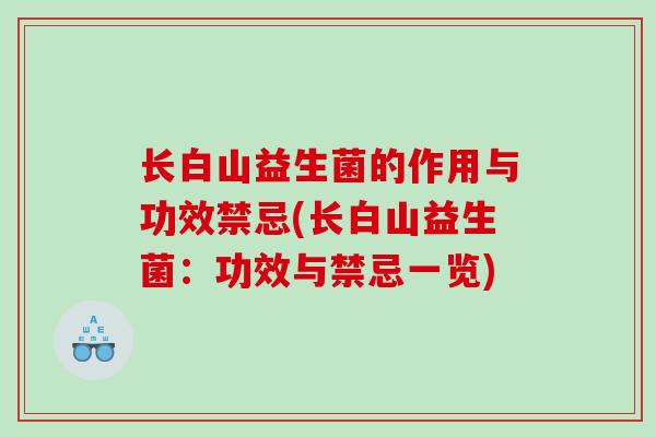 长白山益生菌的作用与功效禁忌(长白山益生菌：功效与禁忌一览)