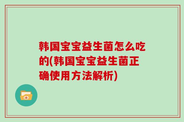 韩国宝宝益生菌怎么吃的(韩国宝宝益生菌正确使用方法解析)