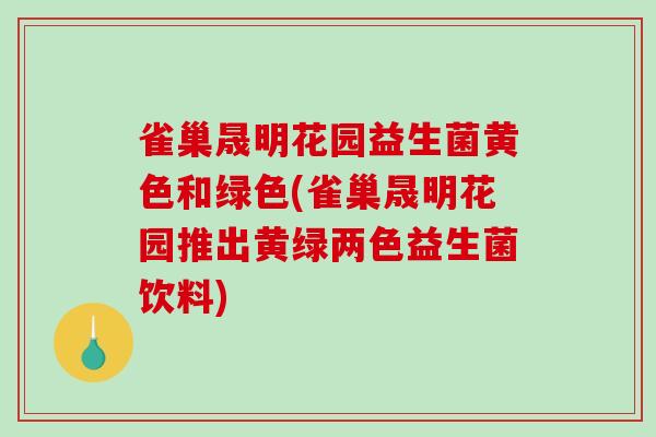 雀巢晟明花园益生菌黄色和绿色(雀巢晟明花园推出黄绿两色益生菌饮料)