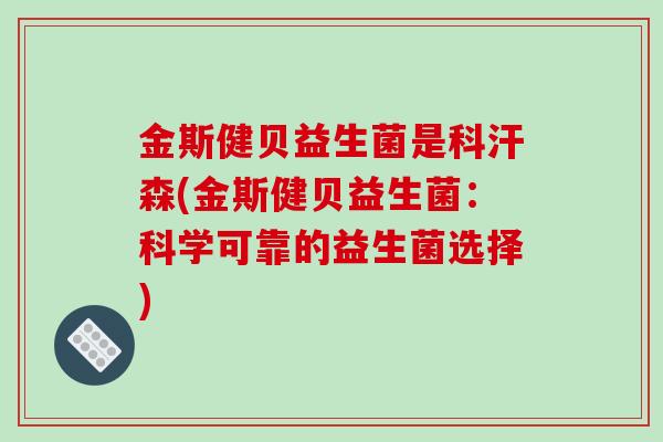 金斯健贝益生菌是科汗森(金斯健贝益生菌：科学可靠的益生菌选择)