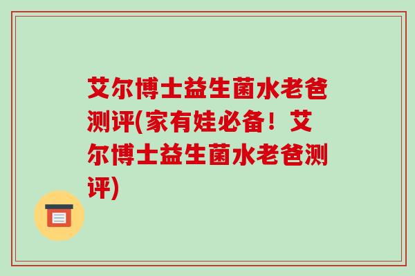 艾尔博士益生菌水老爸测评(家有娃必备！艾尔博士益生菌水老爸测评)