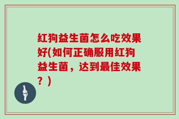 红狗益生菌怎么吃效果好(如何正确服用红狗益生菌，达到最佳效果？)