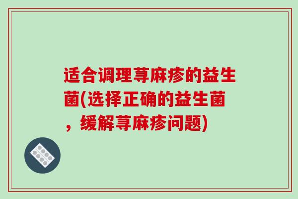 适合调理荨麻疹的益生菌(选择正确的益生菌，缓解荨麻疹问题)