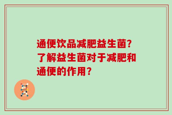 通便饮品减肥益生菌？了解益生菌对于减肥和通便的作用？