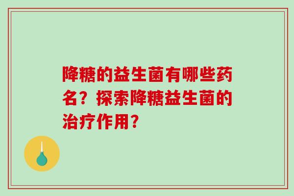 降糖的益生菌有哪些药名？探索降糖益生菌的治疗作用？