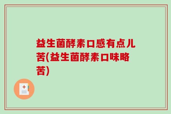 益生菌酵素口感有点儿苦(益生菌酵素口味略苦)