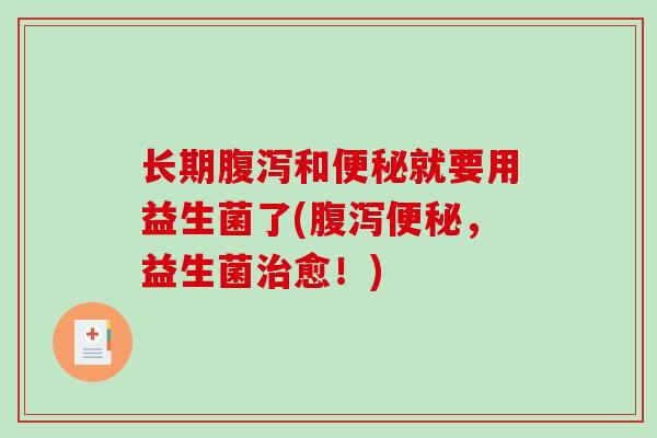 长期腹泻和便秘就要用益生菌了(腹泻便秘，益生菌治愈！)