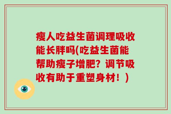 瘦人吃益生菌调理吸收能长胖吗(吃益生菌能帮助瘦子增肥？调节吸收有助于重塑身材！)