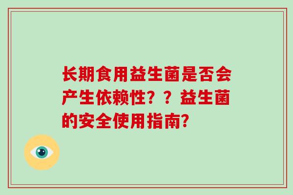 长期食用益生菌是否会产生依赖性？？益生菌的安全使用指南？