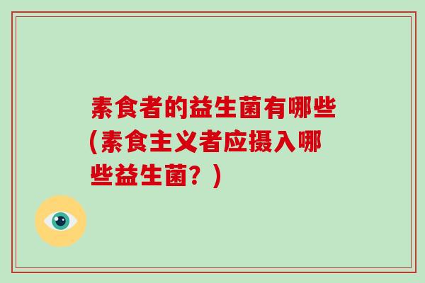 素食者的益生菌有哪些(素食主义者应摄入哪些益生菌？)