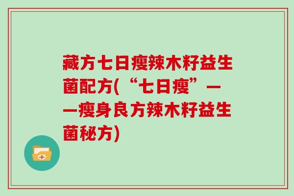 藏方七日瘦辣木籽益生菌配方(“七日瘦”——瘦身良方辣木籽益生菌秘方)