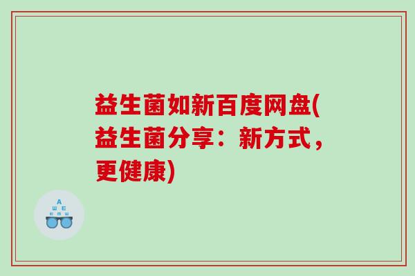益生菌如新百度网盘(益生菌分享：新方式，更健康)
