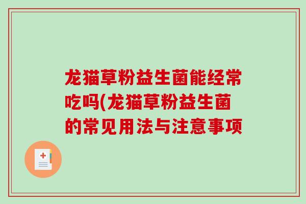 龙猫草粉益生菌能经常吃吗(龙猫草粉益生菌的常见用法与注意事项