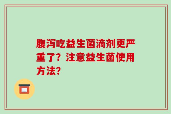 腹泻吃益生菌滴剂更严重了？注意益生菌使用方法？