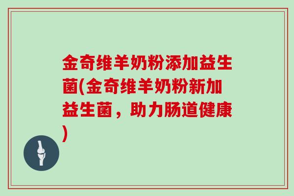 金奇维羊奶粉添加益生菌(金奇维羊奶粉新加益生菌，助力肠道健康)