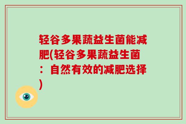 轻谷多果蔬益生菌能减肥(轻谷多果蔬益生菌：自然有效的减肥选择)