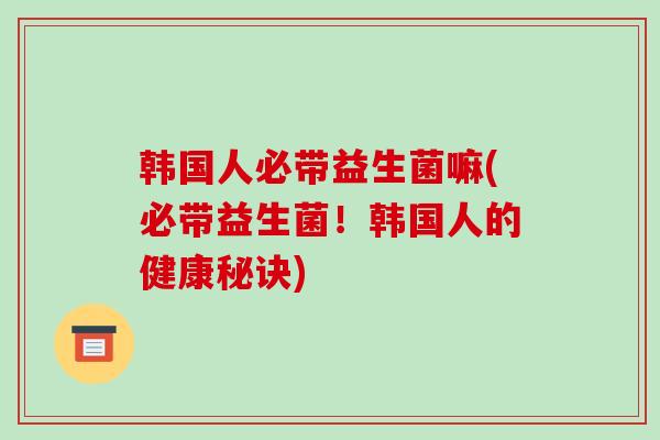 韩国人必带益生菌嘛(必带益生菌！韩国人的健康秘诀)