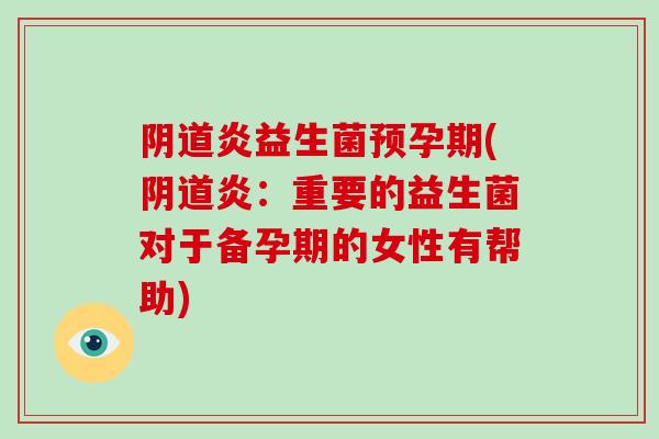 阴道炎益生菌预孕期(阴道炎：重要的益生菌对于备孕期的女性有帮助)